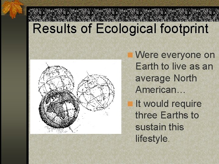 Results of Ecological footprint n Were everyone on Earth to live as an average