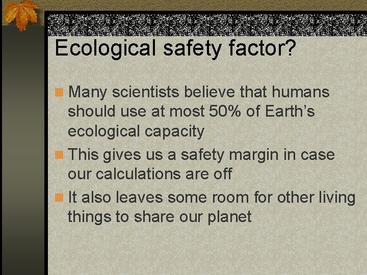 Ecological safety factor? n Many scientists believe that humans should use at most 50%