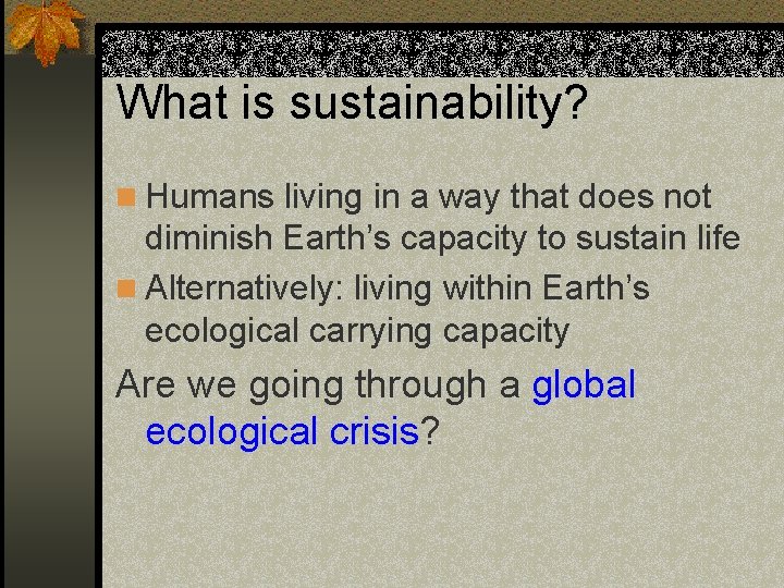 What is sustainability? n Humans living in a way that does not diminish Earth’s