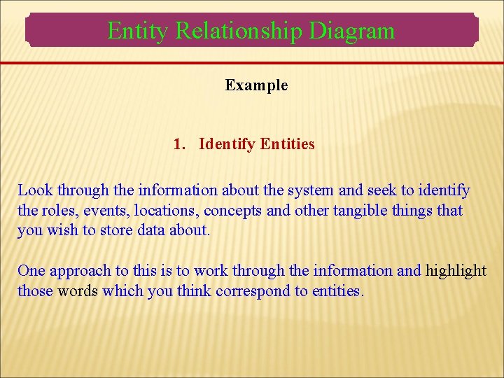 Entity Relationship Diagram Example 1. Identify Entities Look through the information about the system Entity Relationship Diagram Example 1. Identify Entities Look through the information about the system