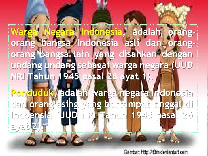 Warga Negara Indonesia, adalah orang bangsa Indonesia asli dan orang bangsa lain yang disahkan