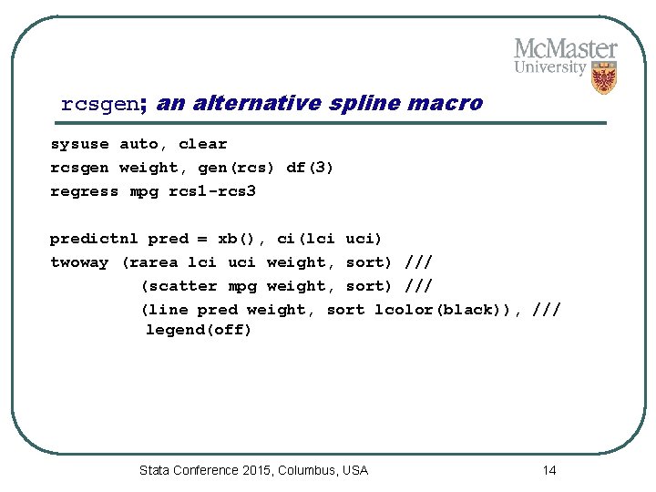 rcsgen; an alternative spline macro sysuse auto, clear rcsgen weight, gen(rcs) df(3) regress mpg