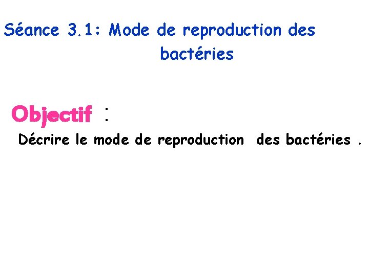 Séance 3. 1: Mode de reproduction des bactéries Objectif : Décrire le mode de