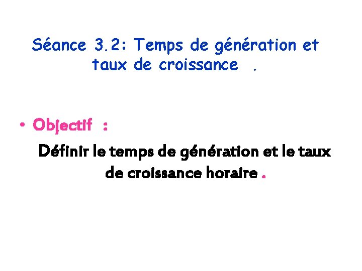 Séance 3. 2: Temps de génération et taux de croissance. • Objectif : Définir
