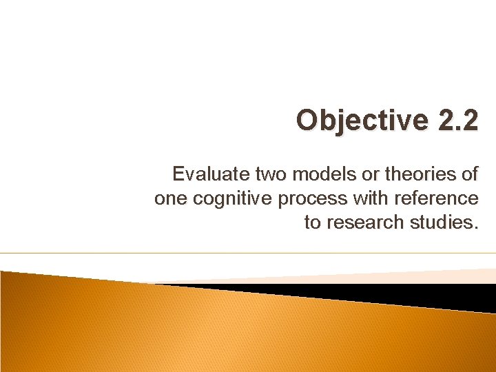 Objective 2. 2 Evaluate two models or theories of one cognitive process with reference