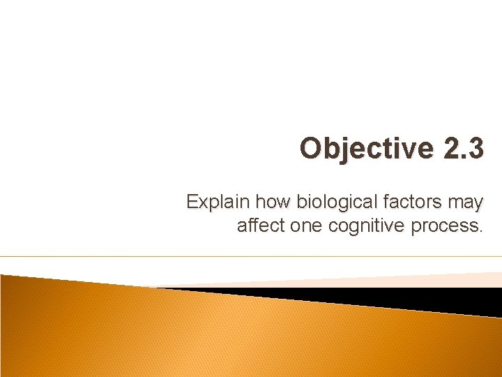 Objective 2. 3 Explain how biological factors may affect one cognitive process. 