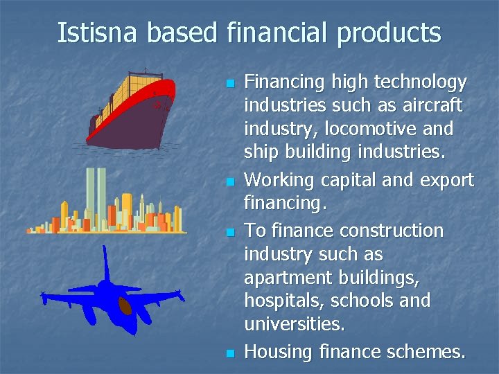 Istisna based financial products n n Financing high technology industries such as aircraft industry,