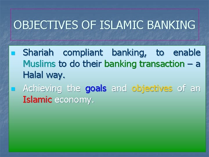 OBJECTIVES OF ISLAMIC BANKING n n Shariah compliant banking, to enable Muslims to do