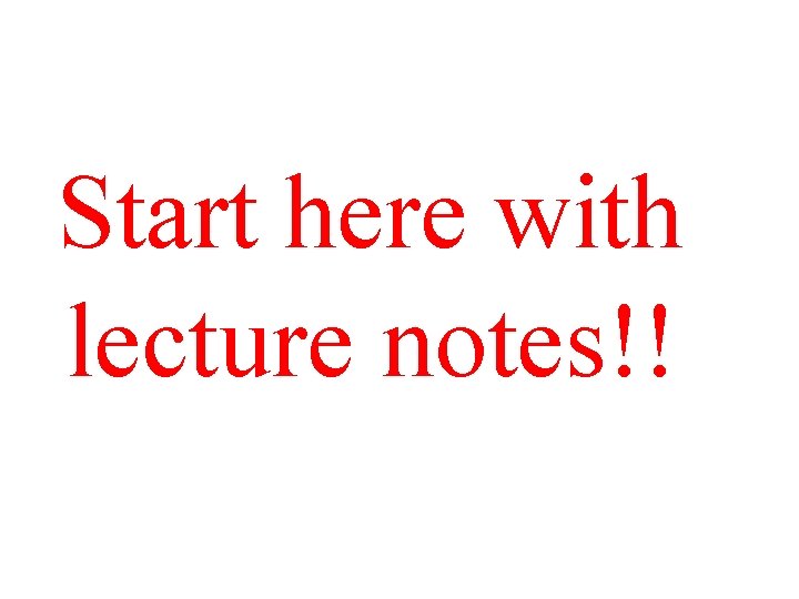 Start here with lecture notes!! 