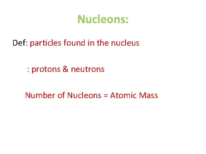 Nucleons: Def: particles found in the nucleus : protons & neutrons Number of Nucleons