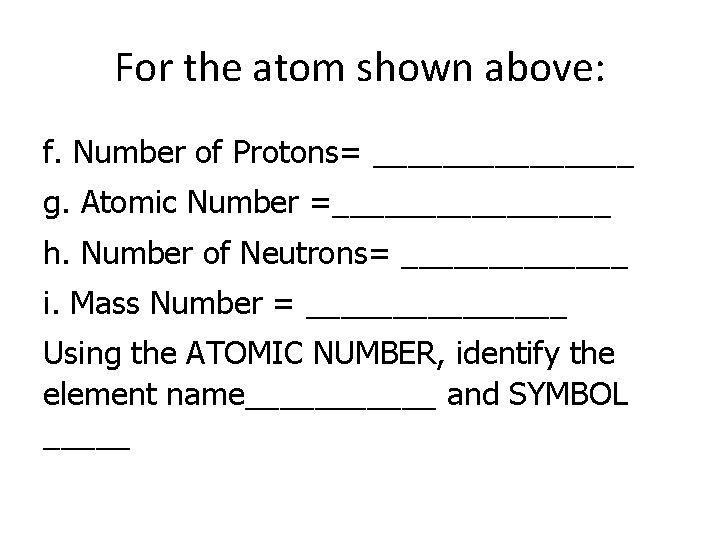 For the atom shown above: f. Number of Protons= ________ g. Atomic Number =________