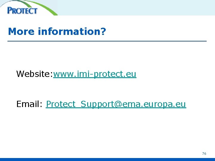 More information? Website: www. imi-protect. eu Email: Protect_Support@ema. europa. eu 76 