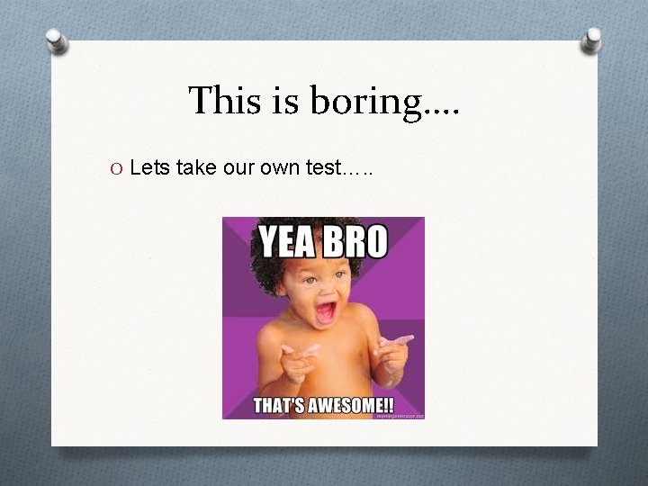 This is boring…. O Lets take our own test…. . 