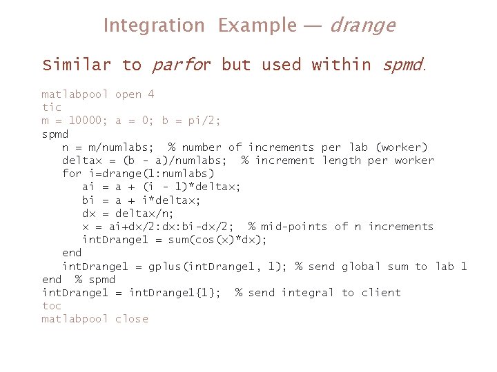 Integration Example — drange Similar to parfor but used within spmd. matlabpool open 4 Integration Example — drange Similar to parfor but used within spmd. matlabpool open 4