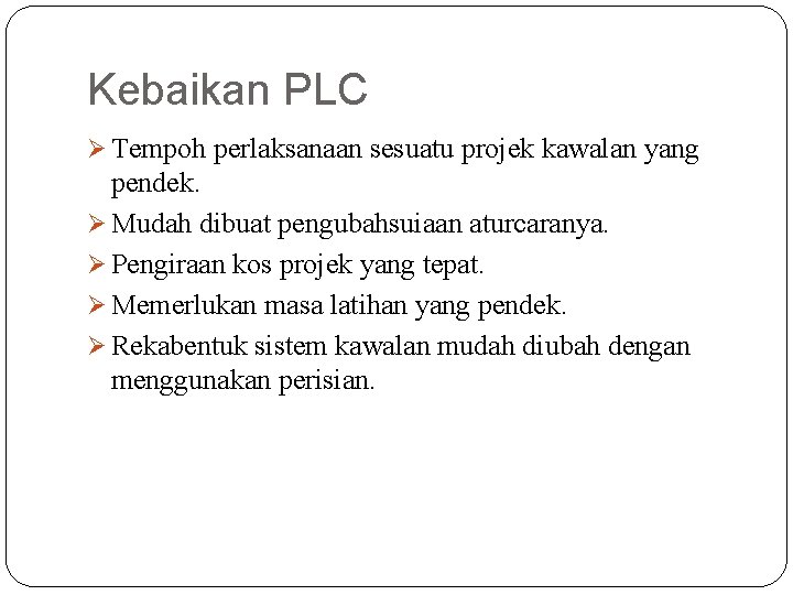 Kebaikan PLC Ø Tempoh perlaksanaan sesuatu projek kawalan yang pendek. Ø Mudah dibuat pengubahsuiaan