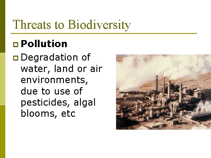Threats to Biodiversity p Pollution p Degradation of water, land or air environments, due