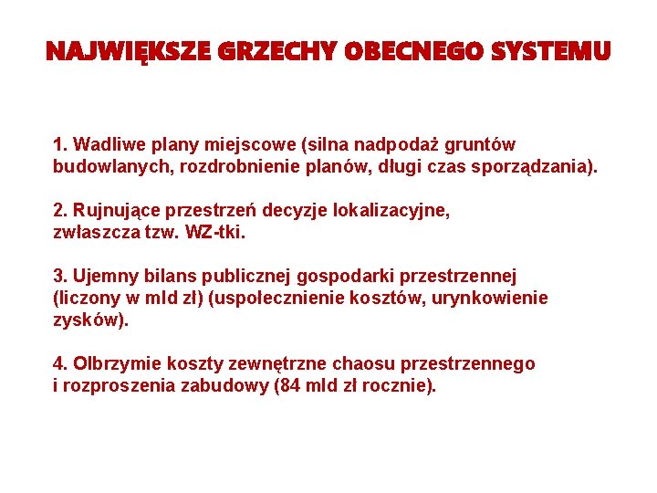 NAJWIĘKSZE GRZECHY OBECNEGO SYSTEMU 1. Wadliwe plany miejscowe (silna nadpodaż gruntów budowlanych, rozdrobnienie planów, NAJWIĘKSZE GRZECHY OBECNEGO SYSTEMU 1. Wadliwe plany miejscowe (silna nadpodaż gruntów budowlanych, rozdrobnienie planów,