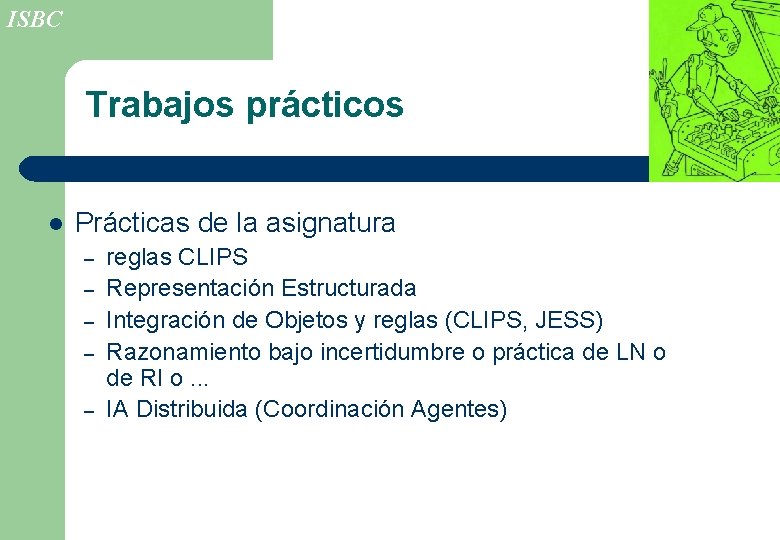 ISBC Trabajos prácticos l Prácticas de la asignatura – – – reglas CLIPS Representación