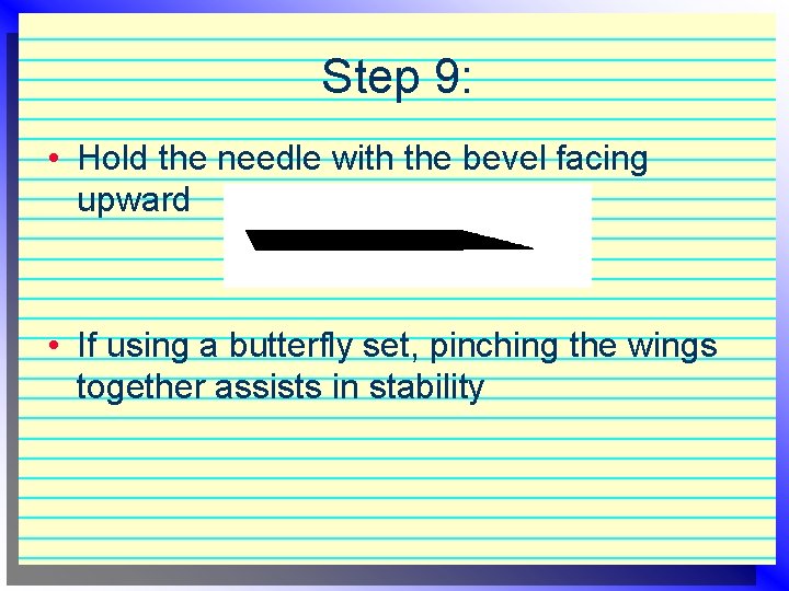 Step 9: • Hold the needle with the bevel facing upward • If using