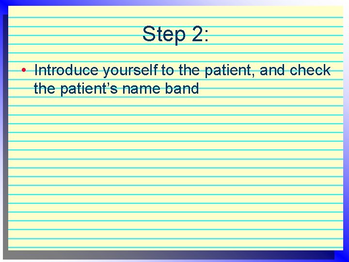 Step 2: • Introduce yourself to the patient, and check the patient’s name band