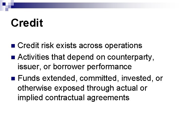 Credit risk exists across operations n Activities that depend on counterparty, issuer, or borrower