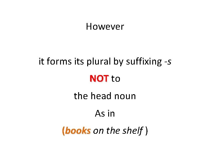 However it forms its plural by suffixing -s NOT to the head noun As