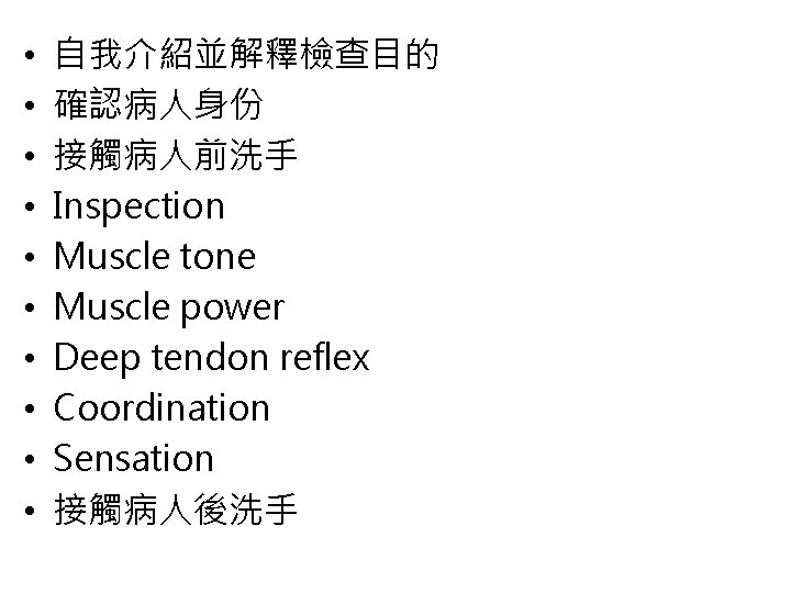  • • • 自我介紹並解釋檢查目的 確認病人身份 接觸病人前洗手 Inspection Muscle tone Muscle power Deep tendon