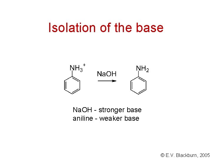 Isolation of the base Na. OH - stronger base aniline - weaker base © Isolation of the base Na. OH - stronger base aniline - weaker base ©