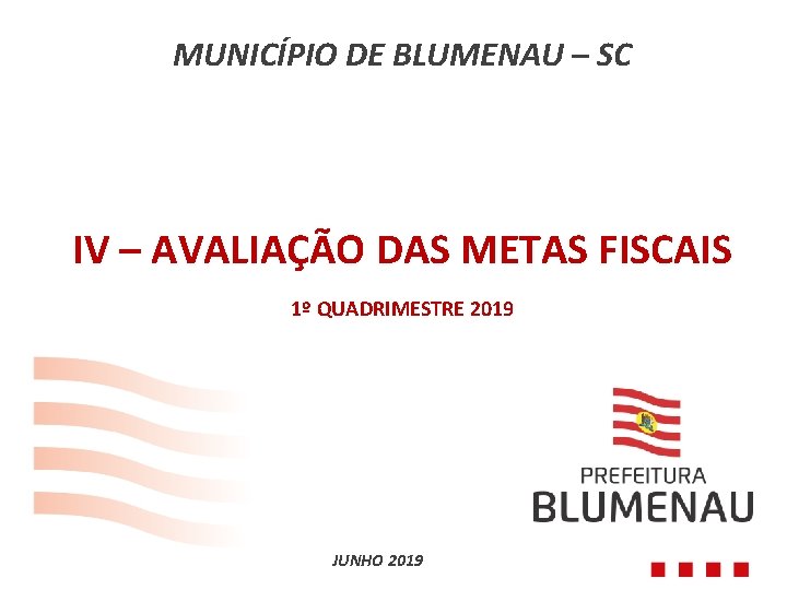 MUNICÍPIO DE BLUMENAU – SC IV – AVALIAÇÃO DAS METAS FISCAIS 1º QUADRIMESTRE 2019