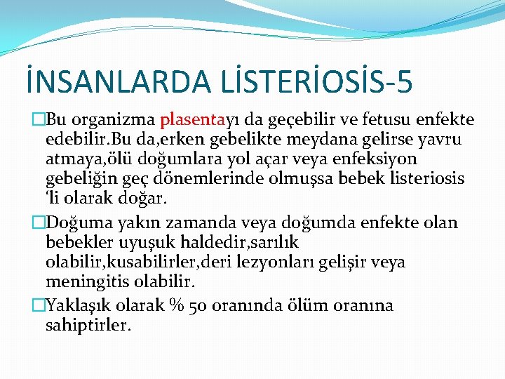İNSANLARDA LİSTERİOSİS-5 �Bu organizma plasentayı da geçebilir ve fetusu enfekte edebilir. Bu da, erken