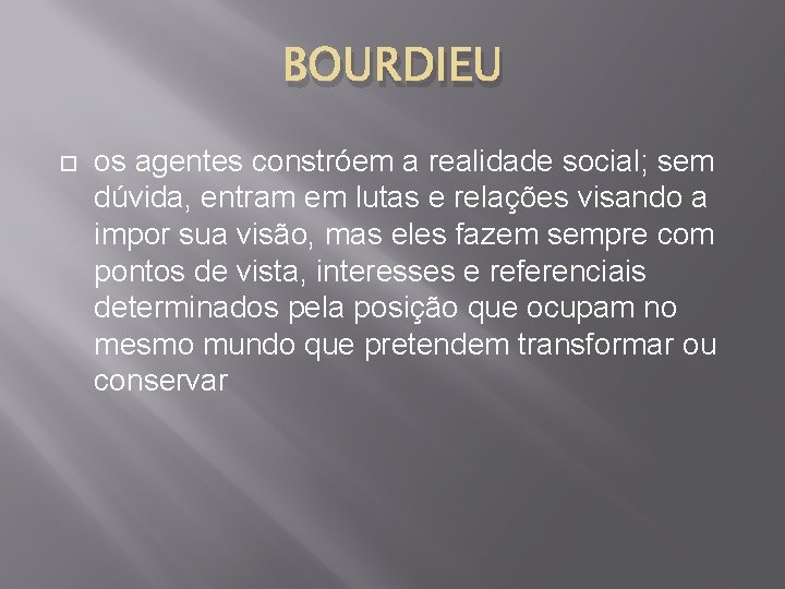 BOURDIEU os agentes constróem a realidade social; sem dúvida, entram em lutas e relações