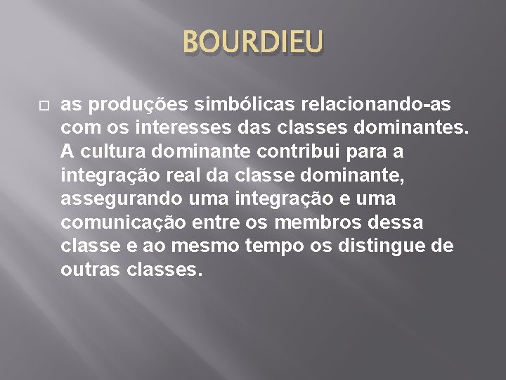 BOURDIEU as produções simbólicas relacionando-as com os interesses das classes dominantes. A cultura dominante