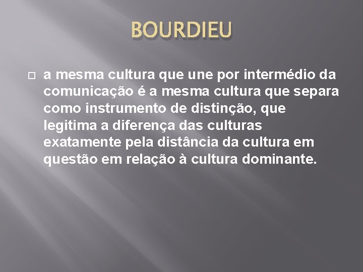 BOURDIEU a mesma cultura que une por intermédio da comunicação é a mesma cultura