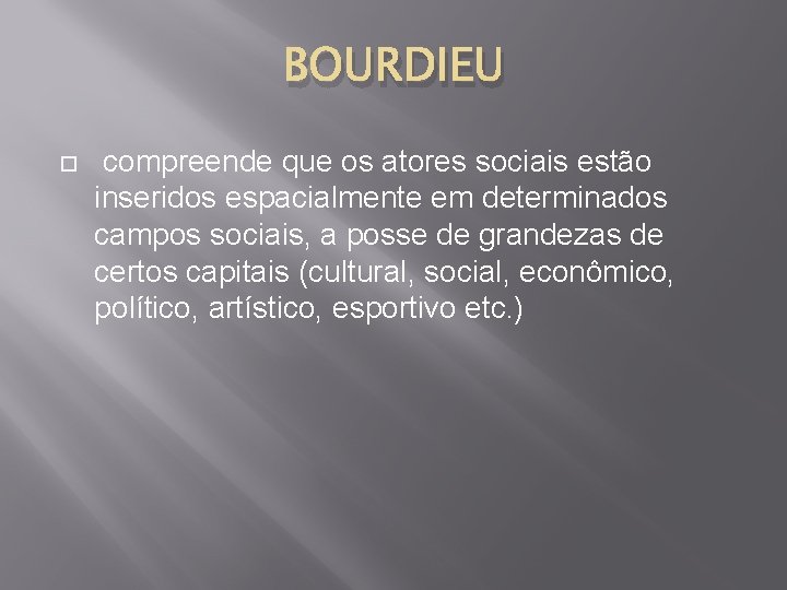 BOURDIEU compreende que os atores sociais estão inseridos espacialmente em determinados campos sociais, a