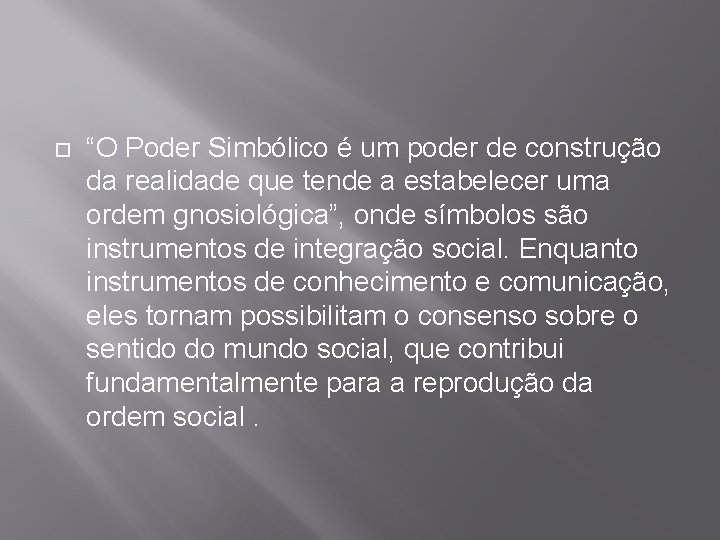  “O Poder Simbólico é um poder de construção da realidade que tende a