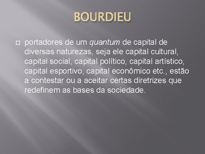 BOURDIEU portadores de um quantum de capital de diversas naturezas, seja ele capital cultural,