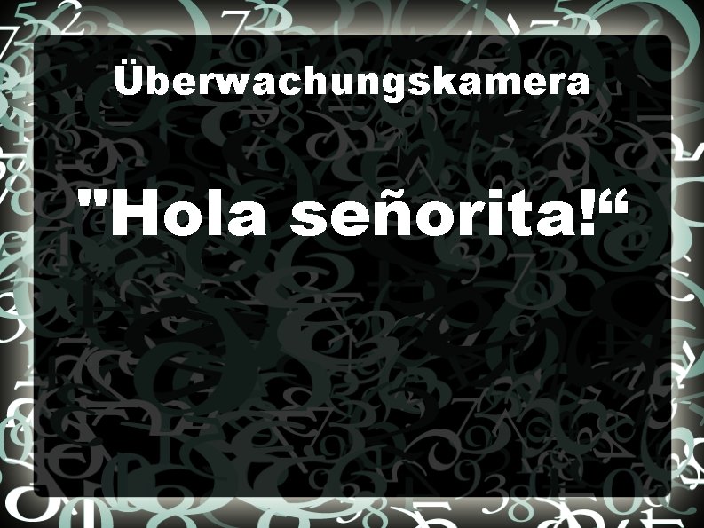 Überwachungskamera "Hola señorita!“ 