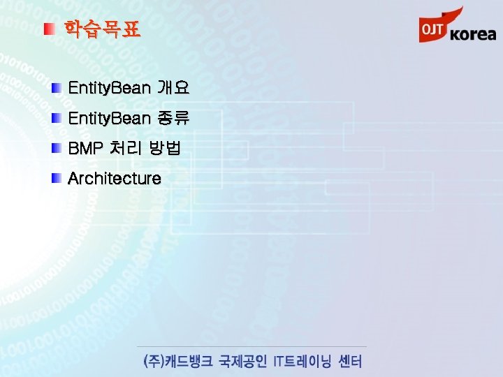 학습목표 Entity. Bean 개요 Entity. Bean 종류 BMP 처리 방법 Architecture 