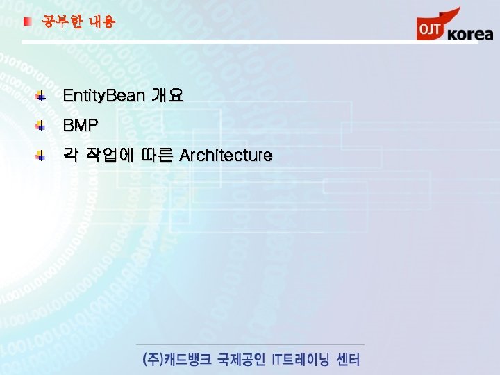 공부한 내용 Entity. Bean 개요 BMP 각 작업에 따른 Architecture 