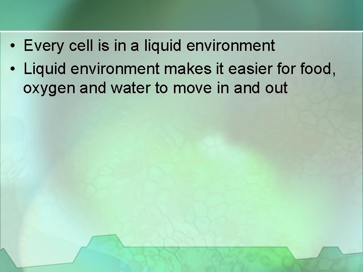  • Every cell is in a liquid environment • Liquid environment makes it