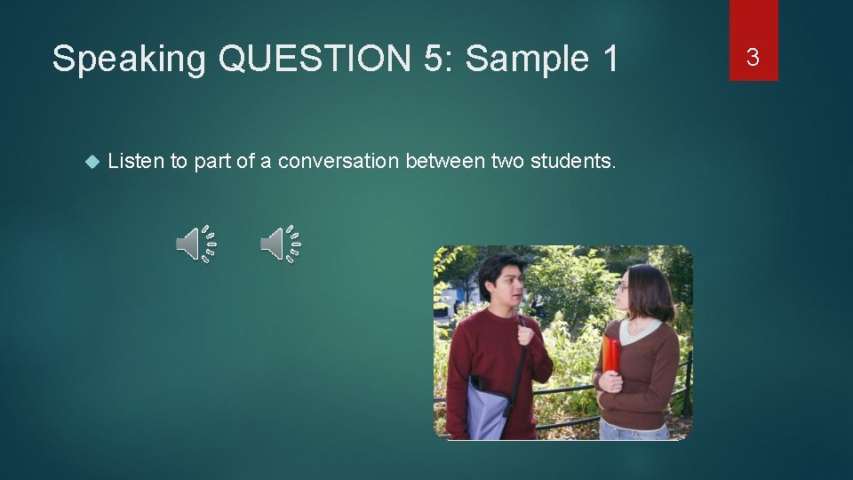 Speaking QUESTION 5: Sample 1 Listen to part of a conversation between two students.