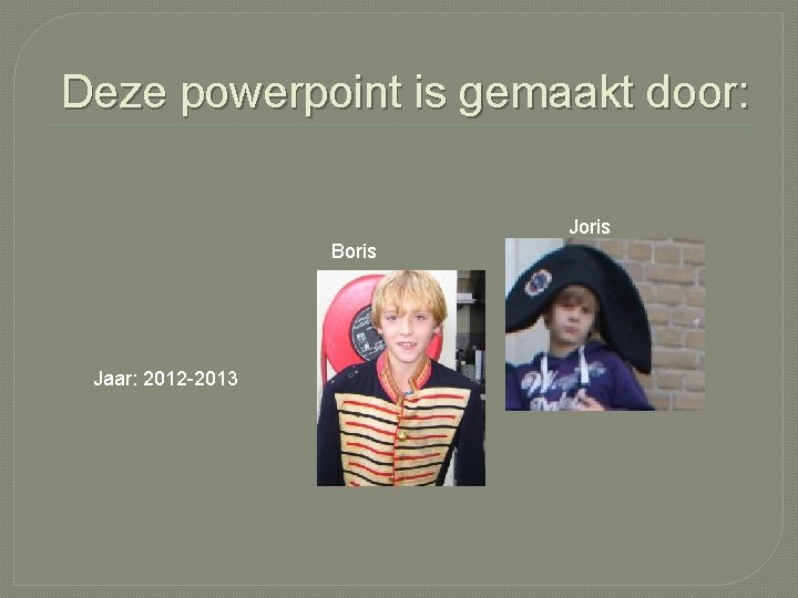 Deze powerpoint is gemaakt door: Joris Boris Jaar: 2012 -2013 