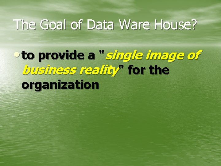 The Goal of Data Ware House? • to provide a "single image of business