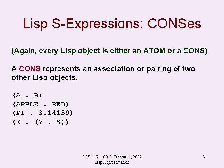 Lisp S-Expressions: CONSes (Again, every Lisp object is either an ATOM or a CONS) Lisp S-Expressions: CONSes (Again, every Lisp object is either an ATOM or a CONS)