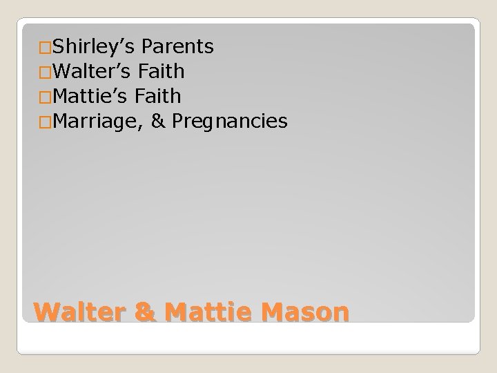 �Shirley’s Parents �Walter’s Faith �Mattie’s Faith �Marriage, & Pregnancies Walter & Mattie Mason 