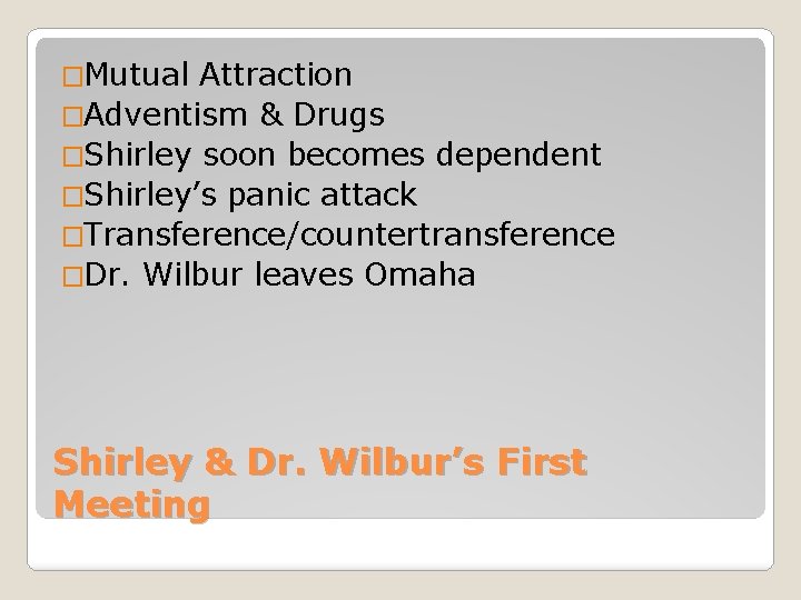 �Mutual Attraction �Adventism & Drugs �Shirley soon becomes dependent �Shirley’s panic attack �Transference/countertransference �Dr.