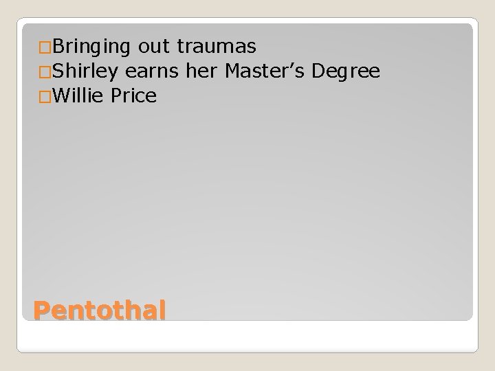 �Bringing out traumas �Shirley earns her Master’s Degree �Willie Price Pentothal 