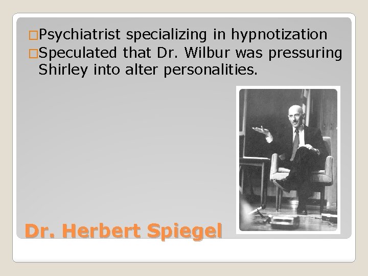 �Psychiatrist specializing in hypnotization �Speculated that Dr. Wilbur was pressuring Shirley into alter personalities.