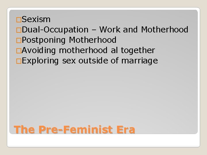 �Sexism �Dual-Occupation – Work and Motherhood �Postponing Motherhood �Avoiding motherhood al together �Exploring sex