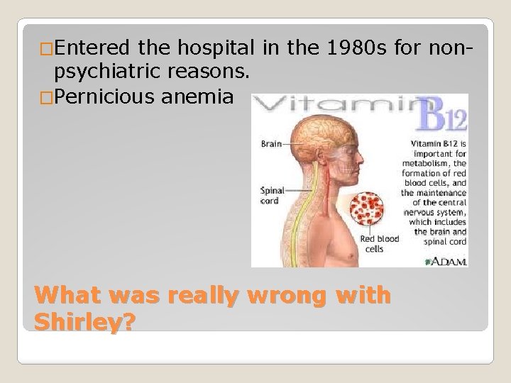 �Entered the hospital in the 1980 s for nonpsychiatric reasons. �Pernicious anemia What was